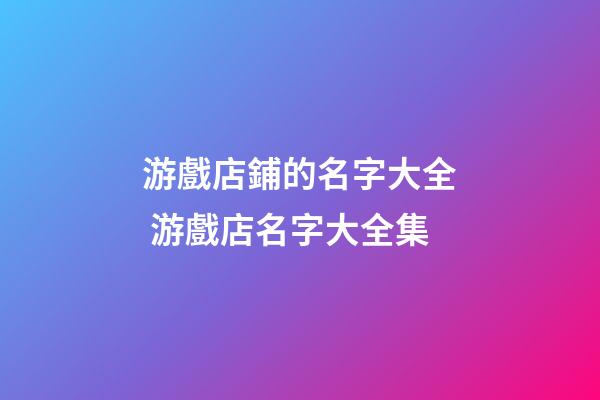 游戲店鋪的名字大全 游戲店名字大全集-第1張-店鋪起名-玄機派
